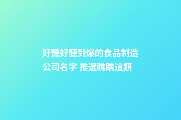 好聽好聽到爆的食品制造公司名字 推選瞧瞧這類-第1張-公司起名-玄機派